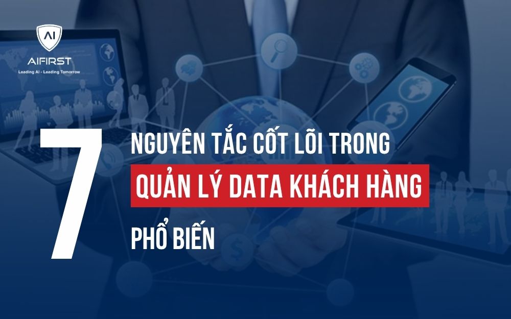 7 NGUYÊN TẮC CỐT LÕI TRONG QUẢN LÝ DATA KHÁCH HÀNG PHỔ BIẾN